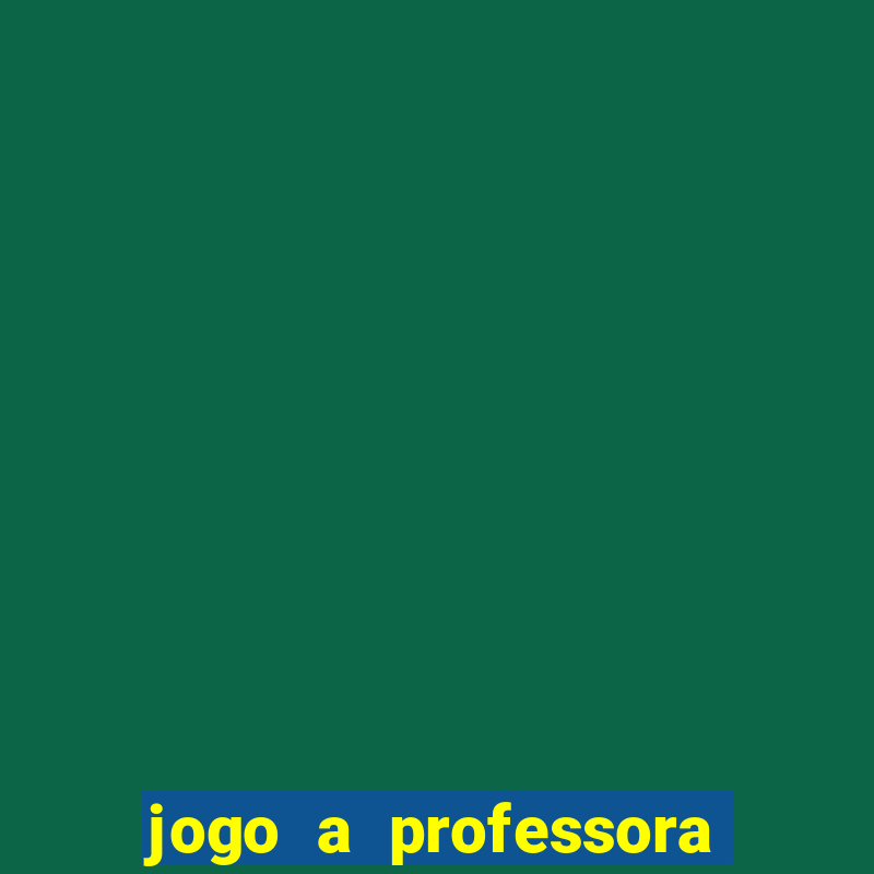 jogo a professora escola legal